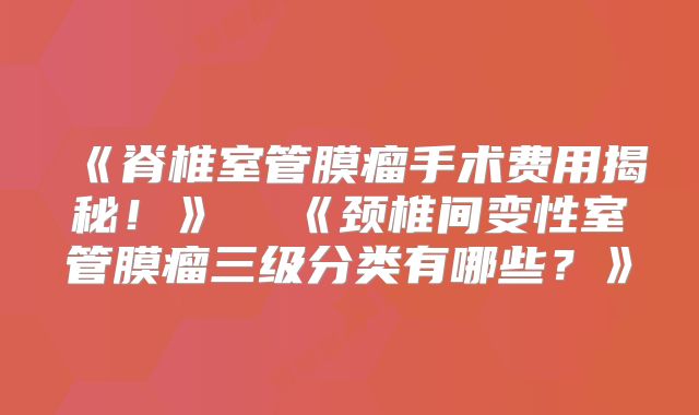 《脊椎室管膜瘤手术费用揭秘！》  《颈椎间变性室管膜瘤三级分类有哪些？》