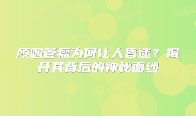 颅咽管瘤为何让人昏迷？揭开其背后的神秘面纱