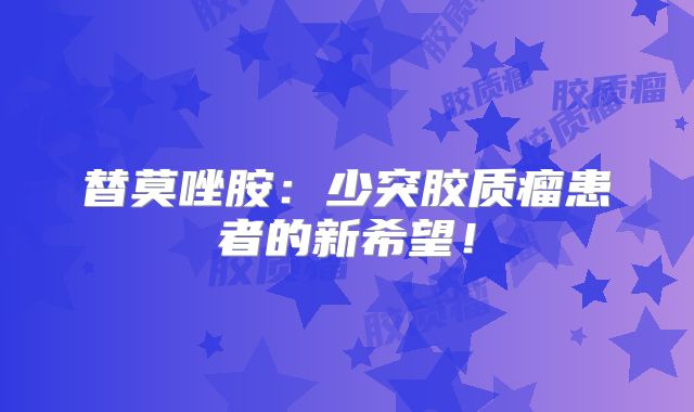 替莫唑胺：少突胶质瘤患者的新希望！