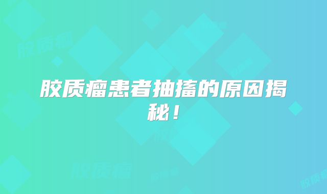胶质瘤患者抽搐的原因揭秘！