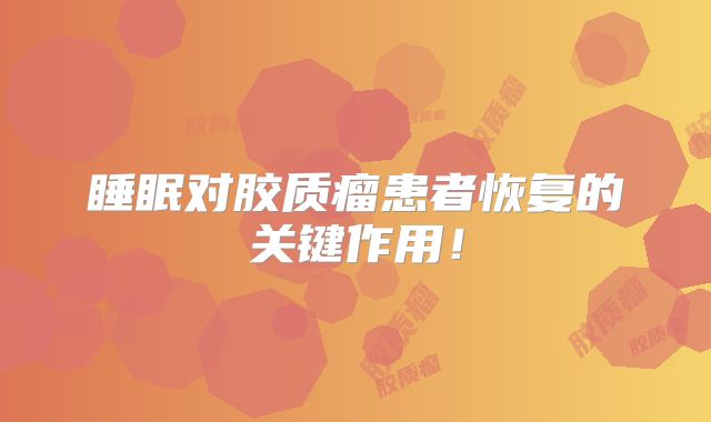 睡眠对胶质瘤患者恢复的关键作用！
