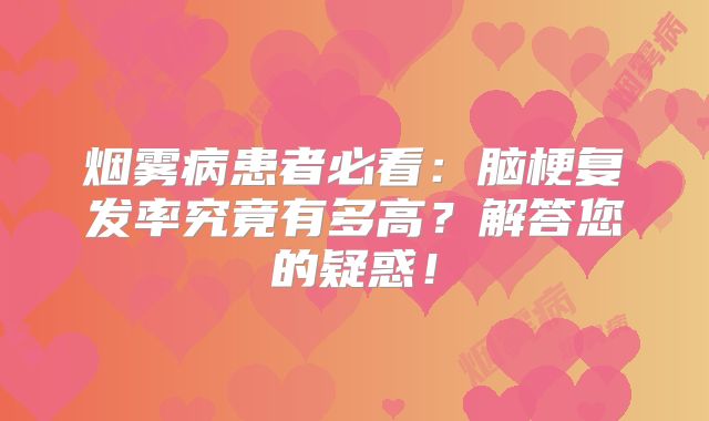 烟雾病患者必看：脑梗复发率究竟有多高？解答您的疑惑！