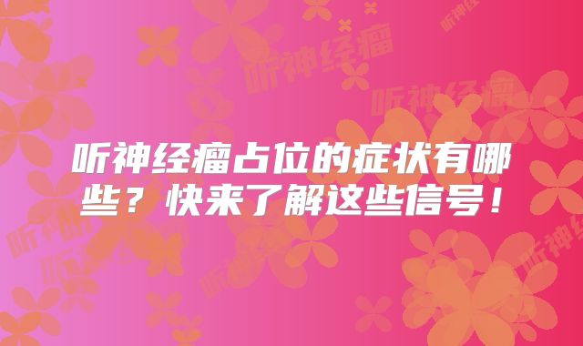 听神经瘤占位的症状有哪些？快来了解这些信号！