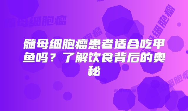 髓母细胞瘤患者适合吃甲鱼吗？了解饮食背后的奥秘