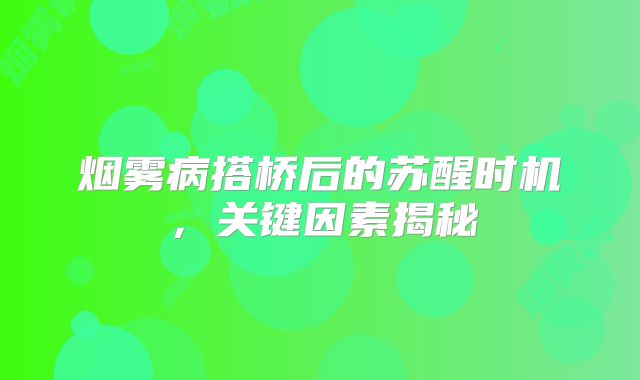 烟雾病搭桥后的苏醒时机，关键因素揭秘