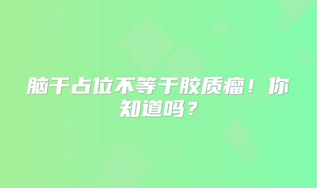 脑干占位不等于胶质瘤！你知道吗？