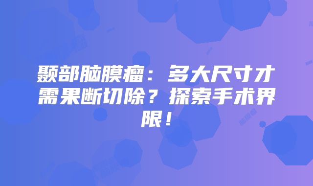 颞部脑膜瘤：多大尺寸才需果断切除？探索手术界限！