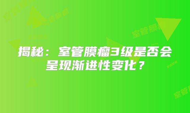 揭秘：室管膜瘤3级是否会呈现渐进性变化？