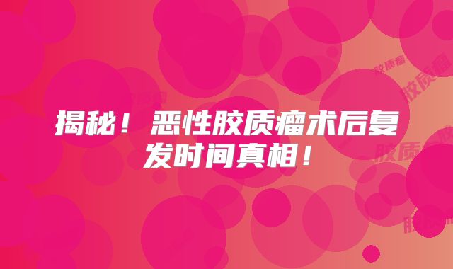 揭秘！恶性胶质瘤术后复发时间真相！