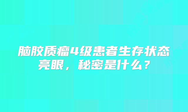 脑胶质瘤4级患者生存状态亮眼，秘密是什么？
