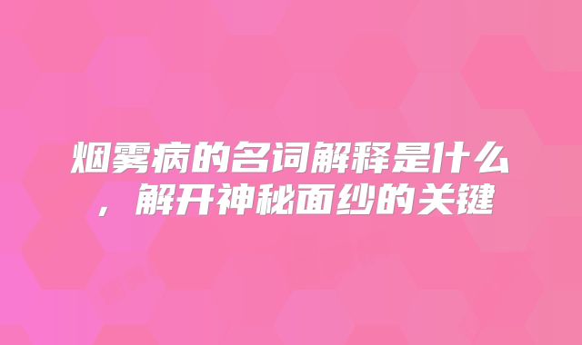烟雾病的名词解释是什么，解开神秘面纱的关键