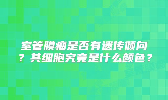 室管膜瘤是否有遗传倾向？其细胞究竟是什么颜色？
