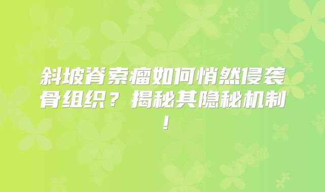斜坡脊索瘤如何悄然侵袭骨组织？揭秘其隐秘机制！