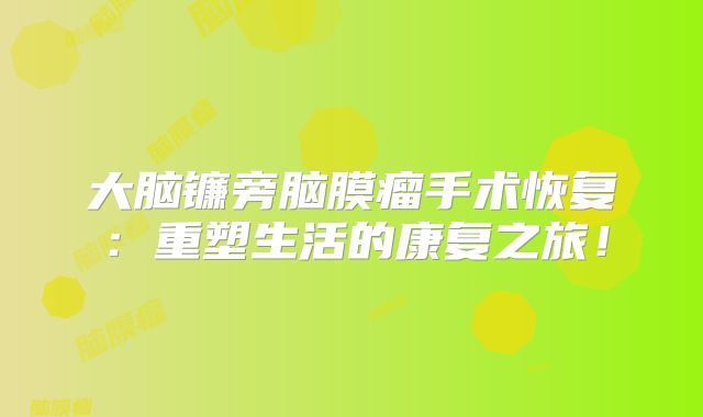 大脑镰旁脑膜瘤手术恢复：重塑生活的康复之旅！