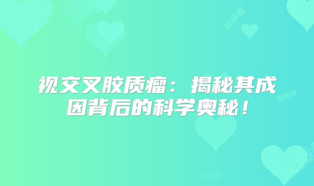 视交叉胶质瘤：揭秘其成因背后的科学奥秘！