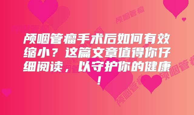 颅咽管瘤手术后如何有效缩小？这篇文章值得你仔细阅读，以守护你的健康！