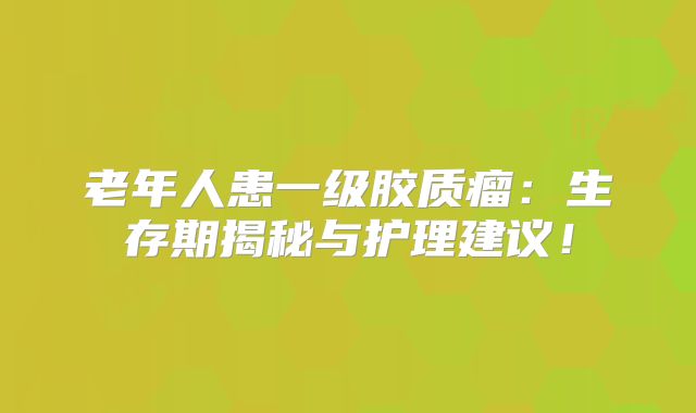 老年人患一级胶质瘤：生存期揭秘与护理建议！