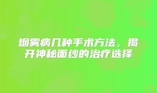 烟雾病几种手术方法，揭开神秘面纱的治疗选择