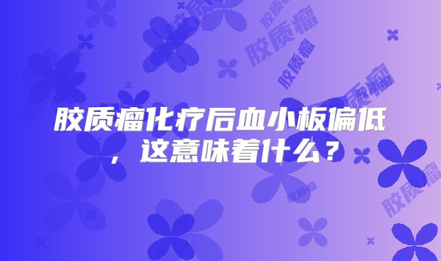 胶质瘤化疗后血小板偏低，这意味着什么？