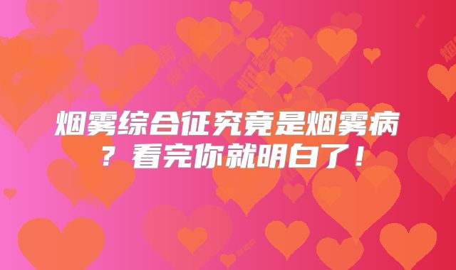 烟雾综合征究竟是烟雾病？看完你就明白了！