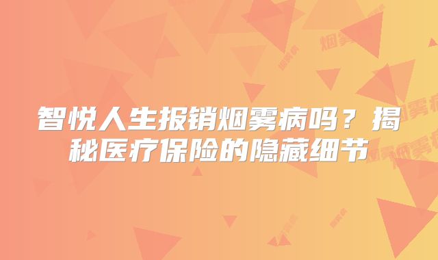 智悦人生报销烟雾病吗？揭秘医疗保险的隐藏细节