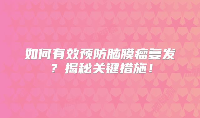 如何有效预防脑膜瘤复发？揭秘关键措施！