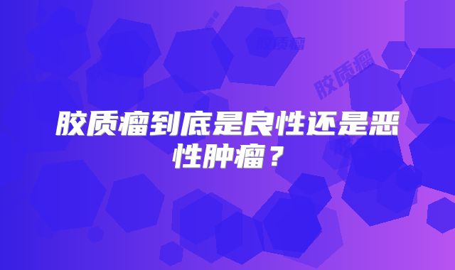 胶质瘤到底是良性还是恶性肿瘤？