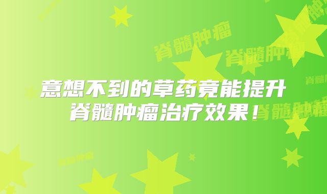 意想不到的草药竟能提升脊髓肿瘤治疗效果！