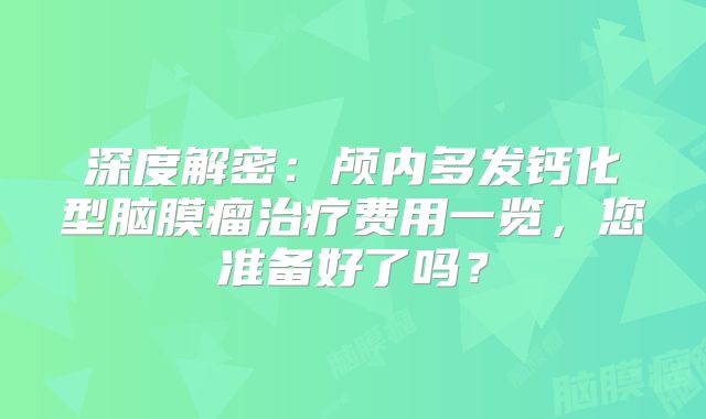 深度解密：颅内多发钙化型脑膜瘤治疗费用一览，您准备好了吗？