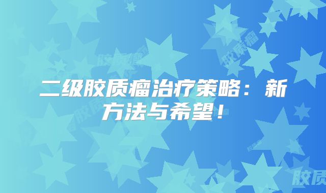 二级胶质瘤治疗策略：新方法与希望！