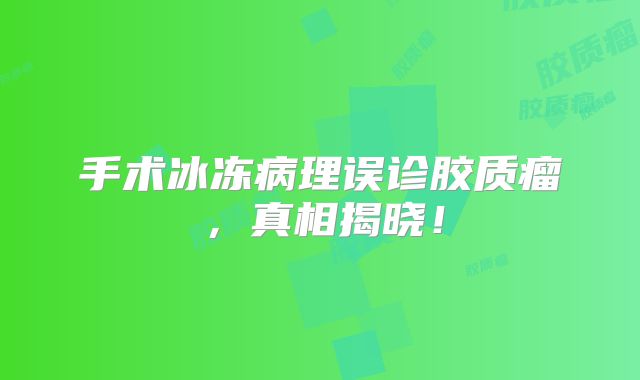 手术冰冻病理误诊胶质瘤，真相揭晓！
