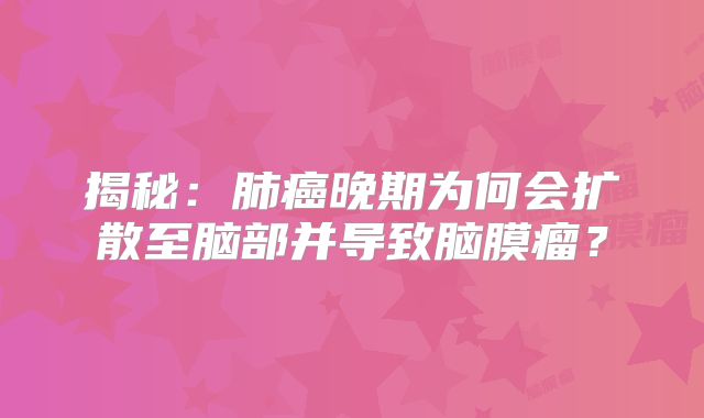 揭秘：肺癌晚期为何会扩散至脑部并导致脑膜瘤？