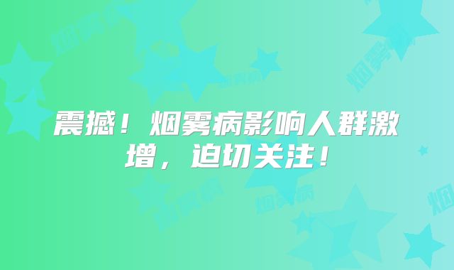 震撼！烟雾病影响人群激增，迫切关注！