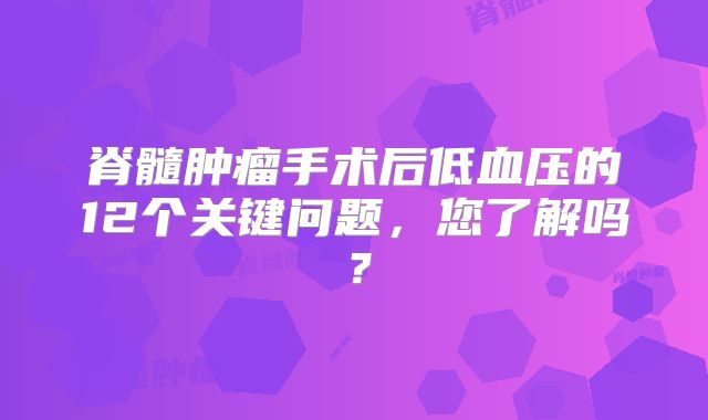 脊髓肿瘤手术后低血压的12个关键问题，您了解吗？