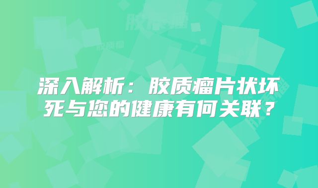 深入解析：胶质瘤片状坏死与您的健康有何关联？