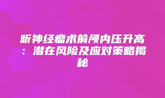 听神经瘤术前颅内压升高：潜在风险及应对策略揭秘