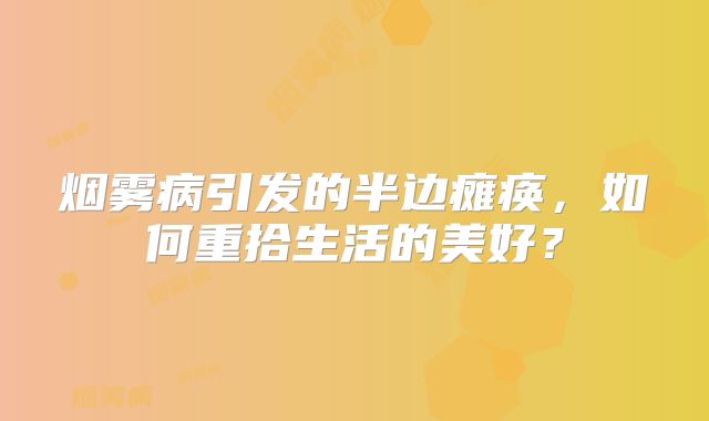 烟雾病引发的半边瘫痪，如何重拾生活的美好？