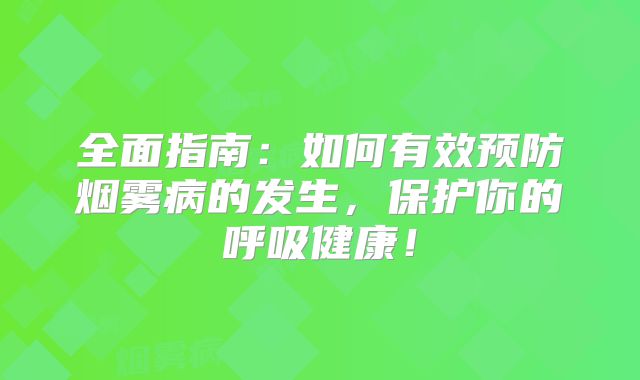 全面指南：如何有效预防烟雾病的发生，保护你的呼吸健康！