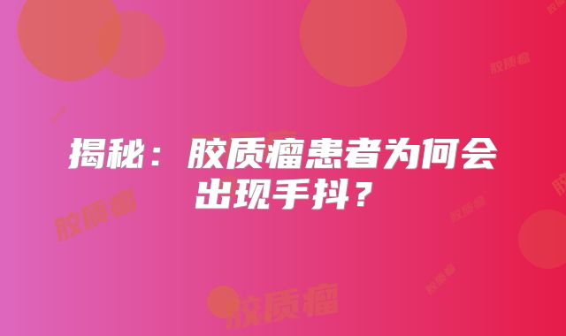 揭秘：胶质瘤患者为何会出现手抖？