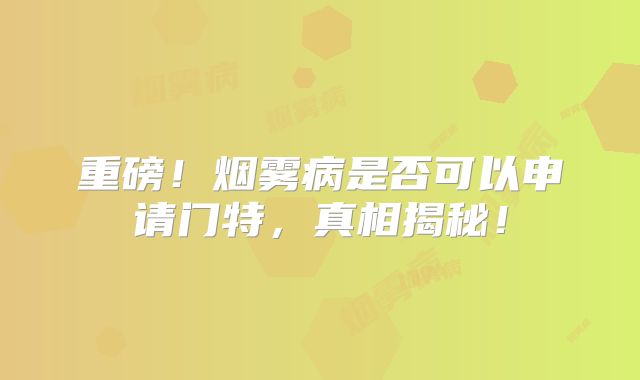 重磅！烟雾病是否可以申请门特，真相揭秘！