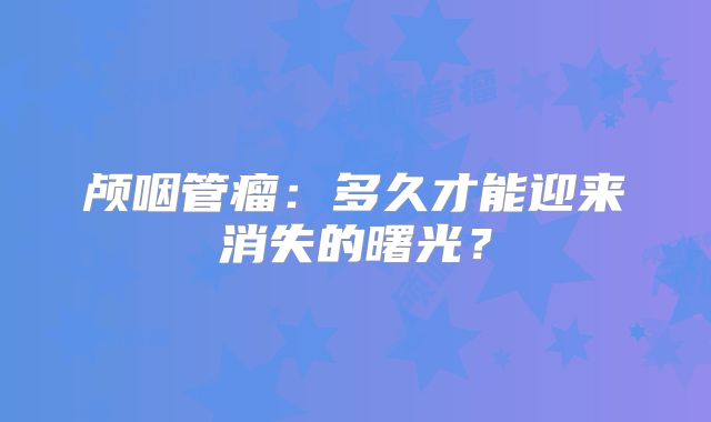 颅咽管瘤：多久才能迎来消失的曙光？