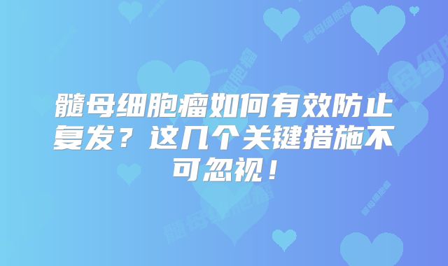 髓母细胞瘤如何有效防止复发？这几个关键措施不可忽视！