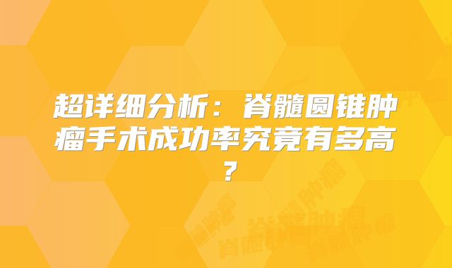 超详细分析：脊髓圆锥肿瘤手术成功率究竟有多高？