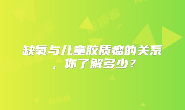 缺氧与儿童胶质瘤的关系，你了解多少？