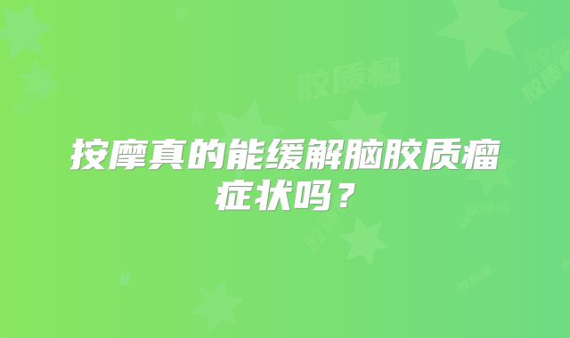 按摩真的能缓解脑胶质瘤症状吗？