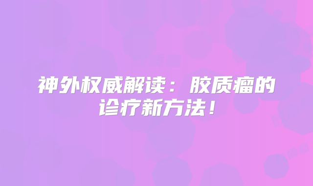 神外权威解读：胶质瘤的诊疗新方法！