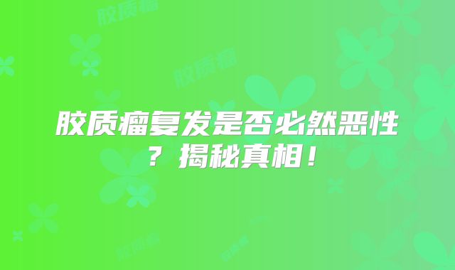 胶质瘤复发是否必然恶性？揭秘真相！