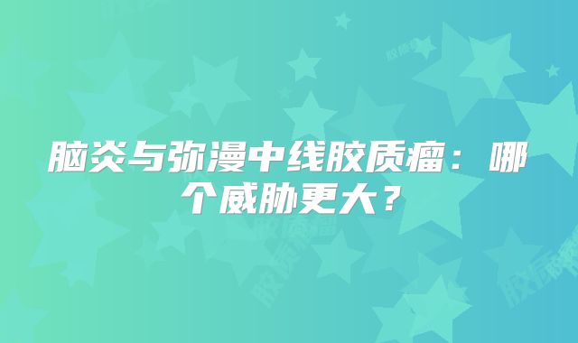脑炎与弥漫中线胶质瘤：哪个威胁更大？