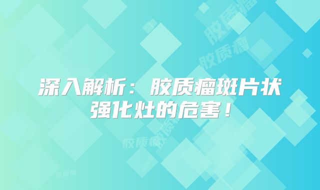 深入解析：胶质瘤斑片状强化灶的危害！
