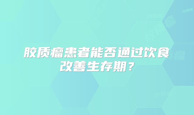 胶质瘤患者能否通过饮食改善生存期？
